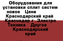 Оборудования для установки сплит-систем новое › Цена ­ 12 000 - Краснодарский край, Краснодар г. Электро-Техника » Другое   . Краснодарский край